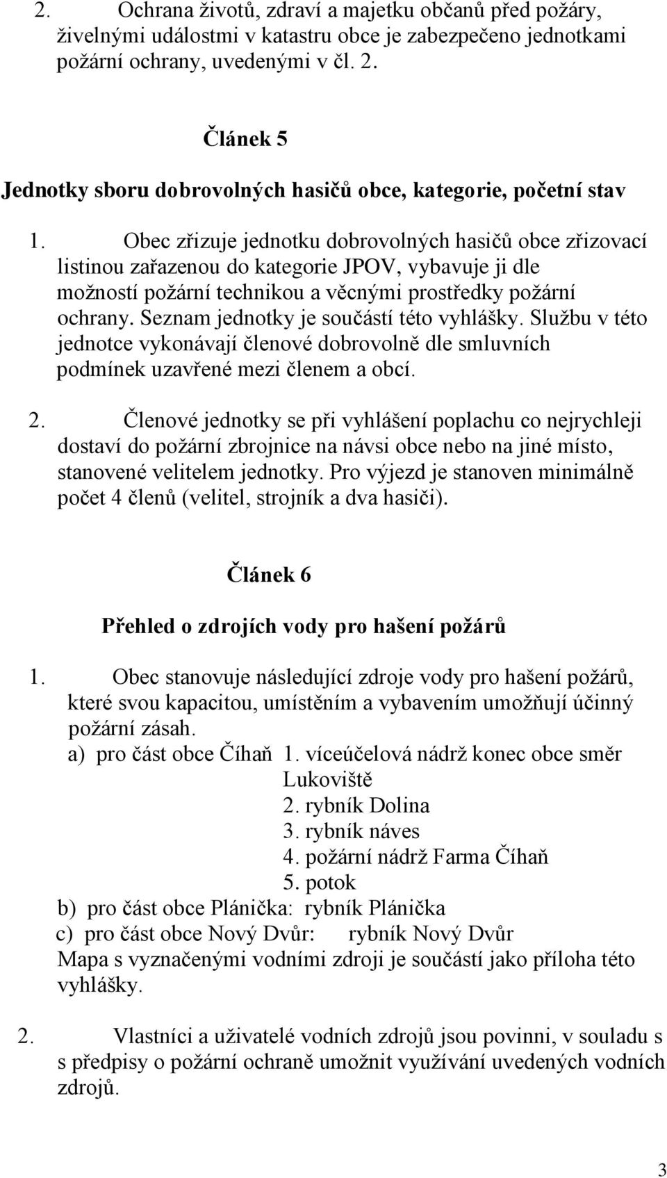 Obec zřizuje jednotku dobrovolných hasičů obce zřizovací listinou zařazenou do kategorie JPOV, vybavuje ji dle možností požární technikou a věcnými prostředky požární ochrany.