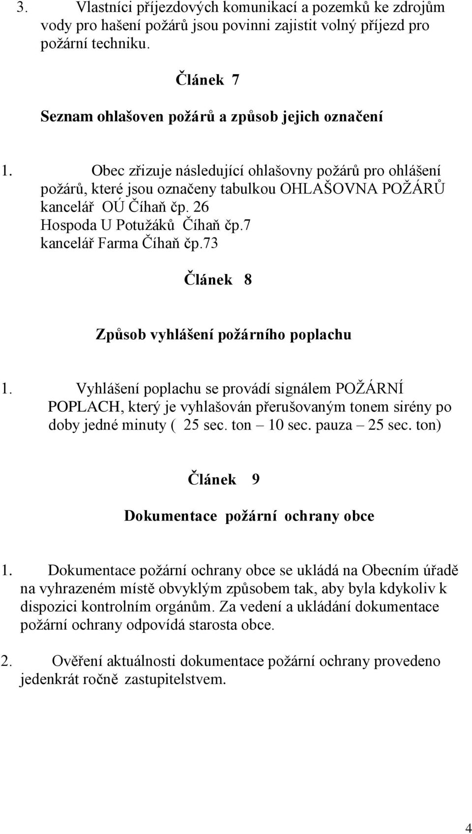 73 Článek 8 Způsob vyhlášení požárního poplachu 1. Vyhlášení poplachu se provádí signálem POŽÁRNÍ POPLACH, který je vyhlašován přerušovaným tonem sirény po doby jedné minuty ( 25 sec. ton 10 sec.