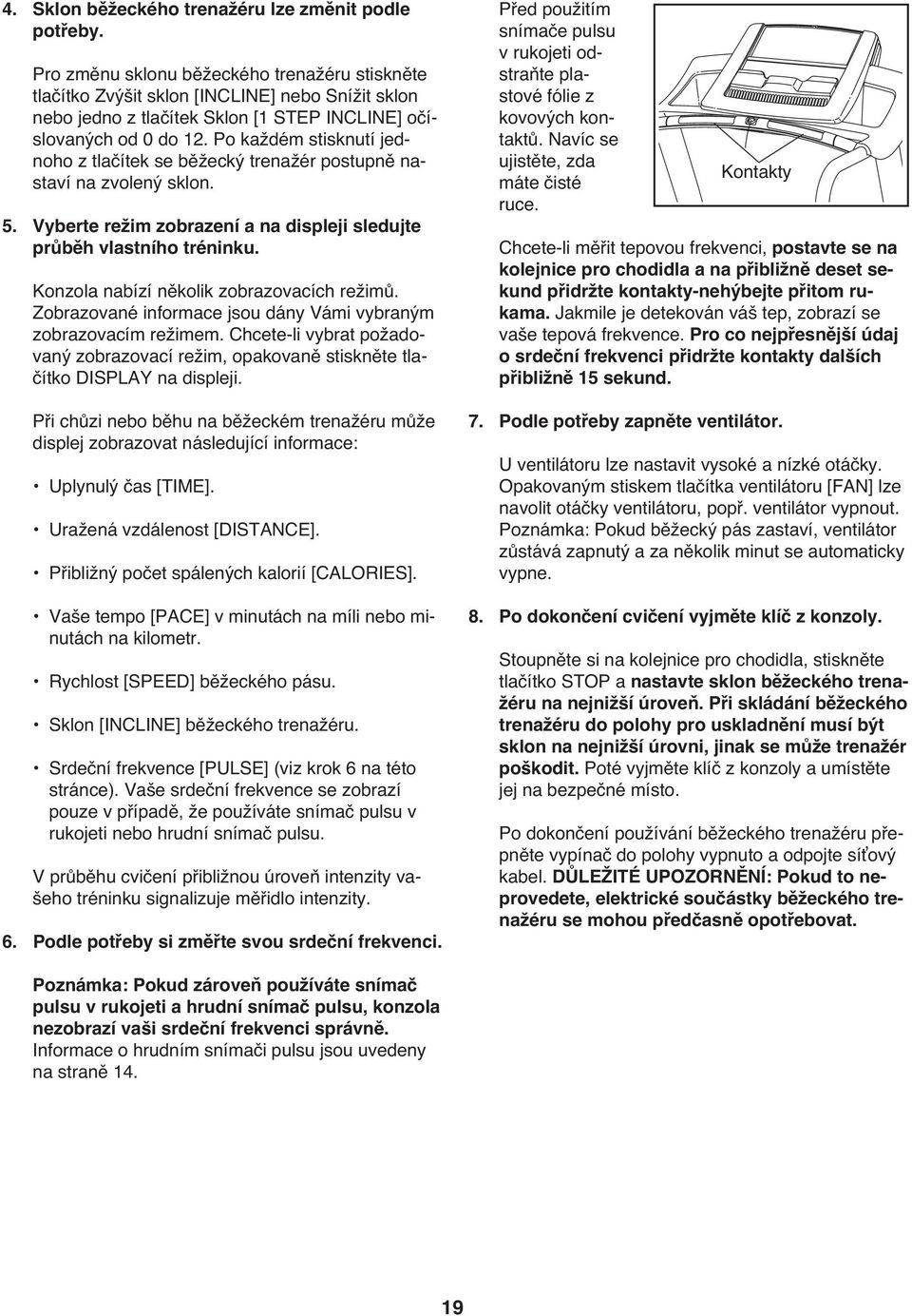 Po každém stisknutí jednoho z tlačítek se běžecký trenažér postupně nastaví na zvolený sklon. 5. Vyberte režim zobrazení a na displeji sledujte průběh vlastního tréninku.