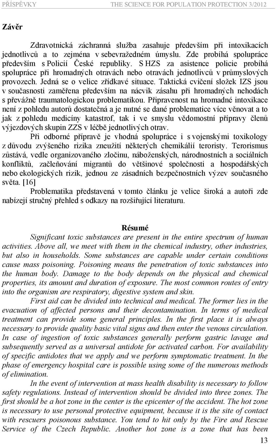 Jedná se o velice zřídkavé situace. Taktická cvičení složek IZS jsou v současnosti zaměřena především na nácvik zásahu při hromadných nehodách s převážně traumatologickou problematikou.