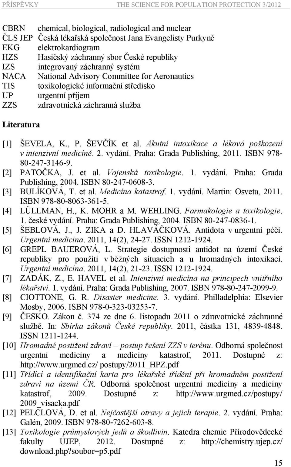 záchranná služba Literatura [1] ŠEVELA, K., P. ŠEVČÍK et al. Akutní intoxikace a léková poškození v intenzivní medicíně. 2. vydání. Praha: Grada Publishing, 2011. ISBN 978-80-247-3146-9.