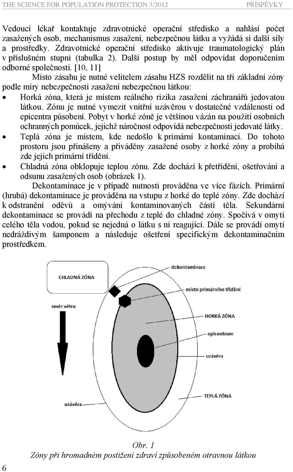 [10, 11] Místo zásahu je nutné velitelem zásahu HZS rozdělit na tři základní zóny podle míry nebezpečnosti zasažení nebezpečnou látkou: Horká zóna, která je místem reálného rizika zasažení záchranářů