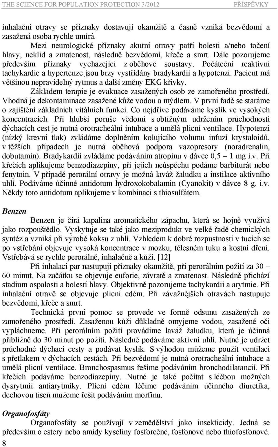 Počáteční reaktivní tachykardie a hypertenze jsou brzy vystřídány bradykardií a hypotenzí. Pacient má většinou nepravidelný rytmus a další změny EKG křivky.