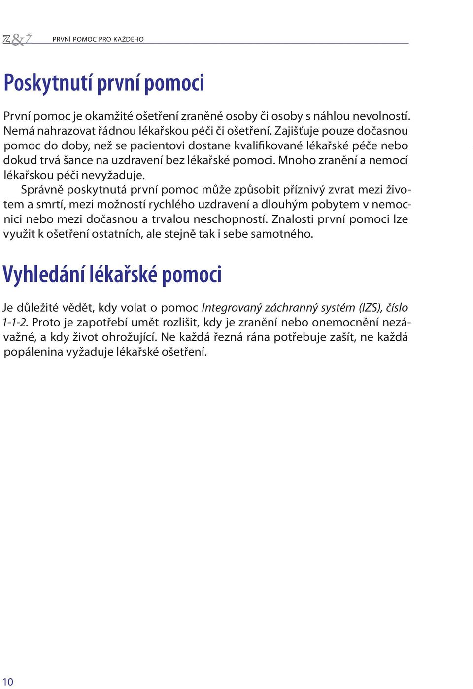 Správně poskytnutá první pomoc může způsobit příznivý zvrat mezi životem a smrtí, mezi možností rychlého uzdravení a dlouhým pobytem v nemocnici nebo mezi dočasnou a trvalou neschopností.