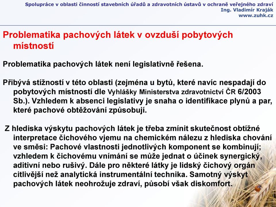 Vzhledem k absenci legislativy je snaha o identifikace plynů a par, které pachové obtěžování způsobují.