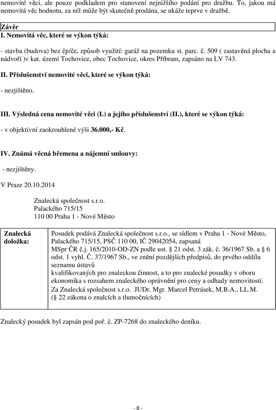 území Tochovice, obec Tochovice, okres Příbram, zapsáno na LV 743. II. Příslušenství nemovité věci, které se výkon týká: - nezjištěno. III. Výsledná cena nemovité věci (I.) a jejího příslušenství (II.