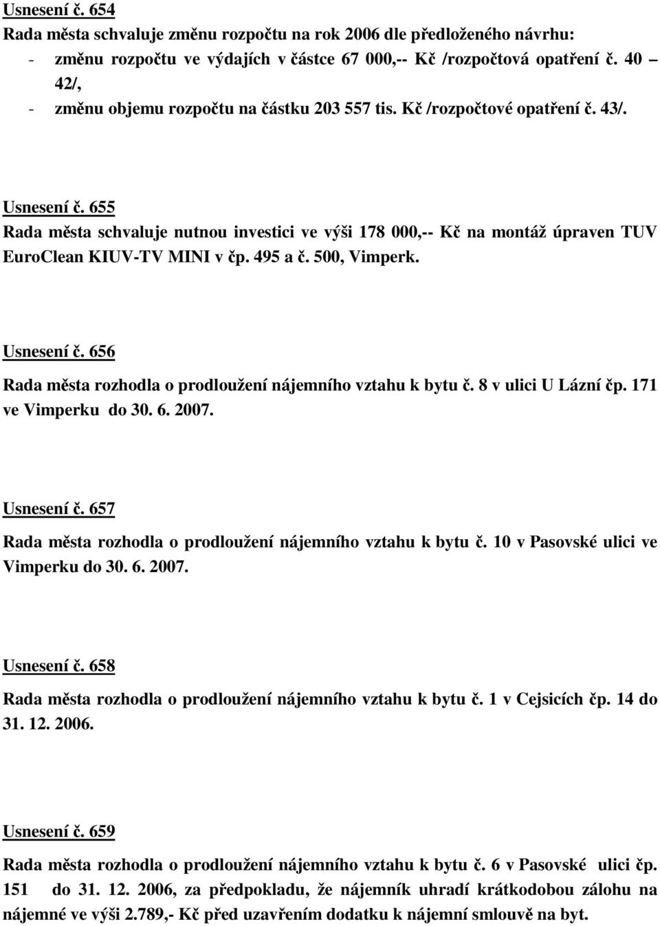 495 a. 500, Vimperk. Usnesení. 656 Rada msta rozhodla o prodloužení nájemního vztahu k bytu. 8 v ulici U Lázní p. 171 ve Vimperku do 30. 6. 2007. Usnesení. 657 Rada msta rozhodla o prodloužení nájemního vztahu k bytu.
