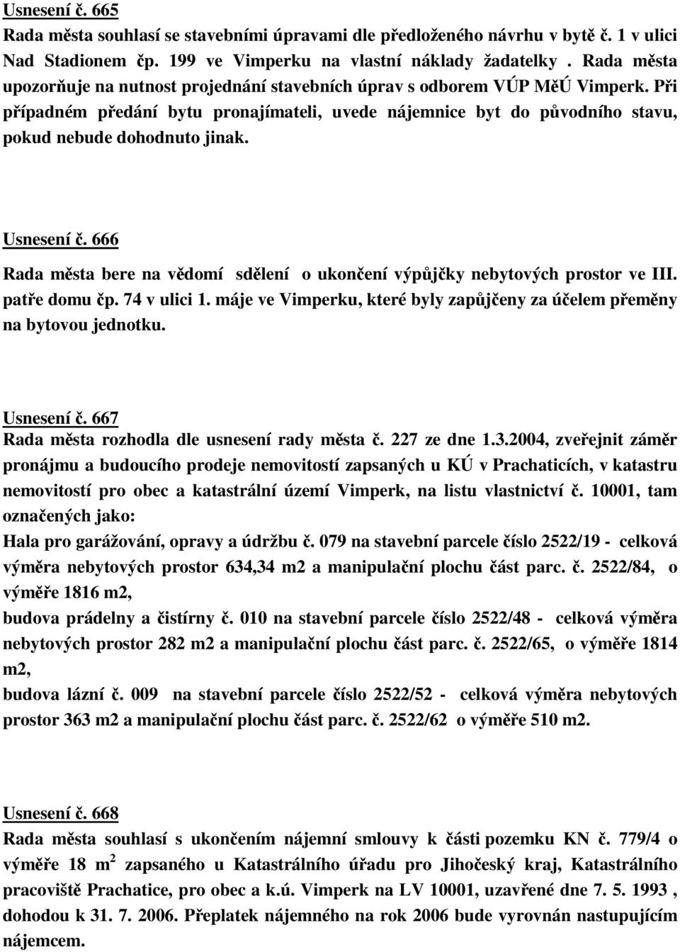 Usnesení. 666 Rada msta bere na vdomí sdlení o ukonení výpjky nebytových prostor ve III. pate domu p. 74 v ulici 1. máje ve Vimperku, které byly zapjeny za úelem pemny na bytovou jednotku. Usnesení.