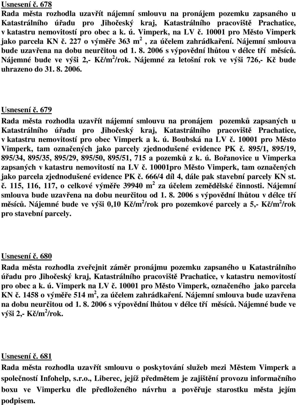 Nájemné bude ve výši 2,- K/m 2 /rok. Nájemné za letošní rok ve výši 726,- K bude uhrazeno do 31. 8. 2006. Usnesení.