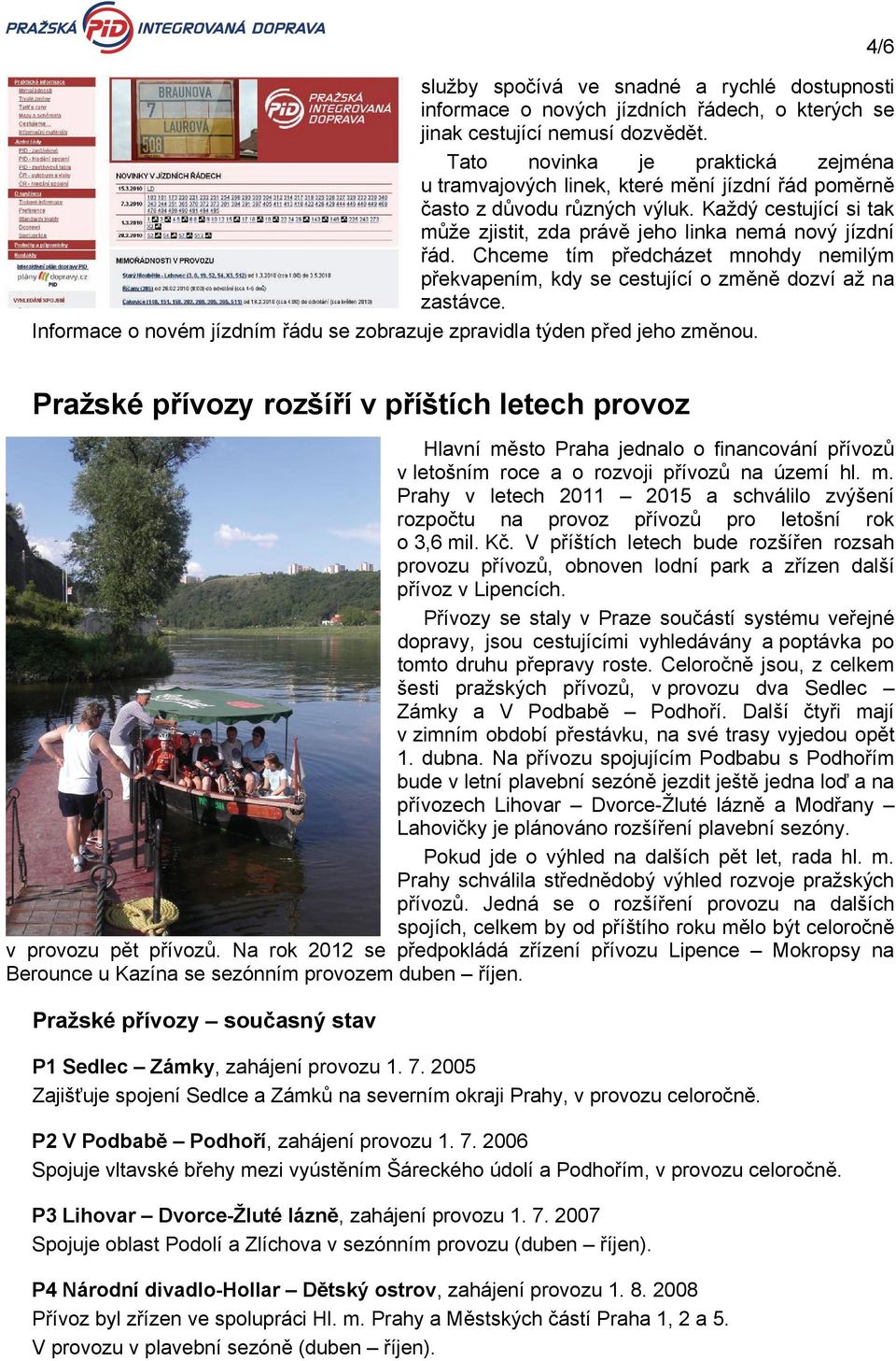 Chceme tím předcházet mnohdy nemilým překvapením, kdy se cestující o změně dozví až na zastávce. Informace o novém jízdním řádu se zobrazuje zpravidla týden před jeho změnou.