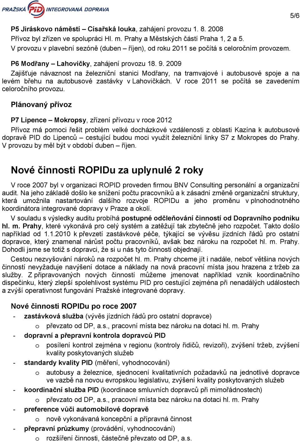 2009 Zajišťuje návaznost na železniční stanici Modřany, na tramvajové i autobusové spoje a na levém břehu na autobusové zastávky v Lahovičkách. V roce 2011 se počítá se zavedením celoročního provozu.