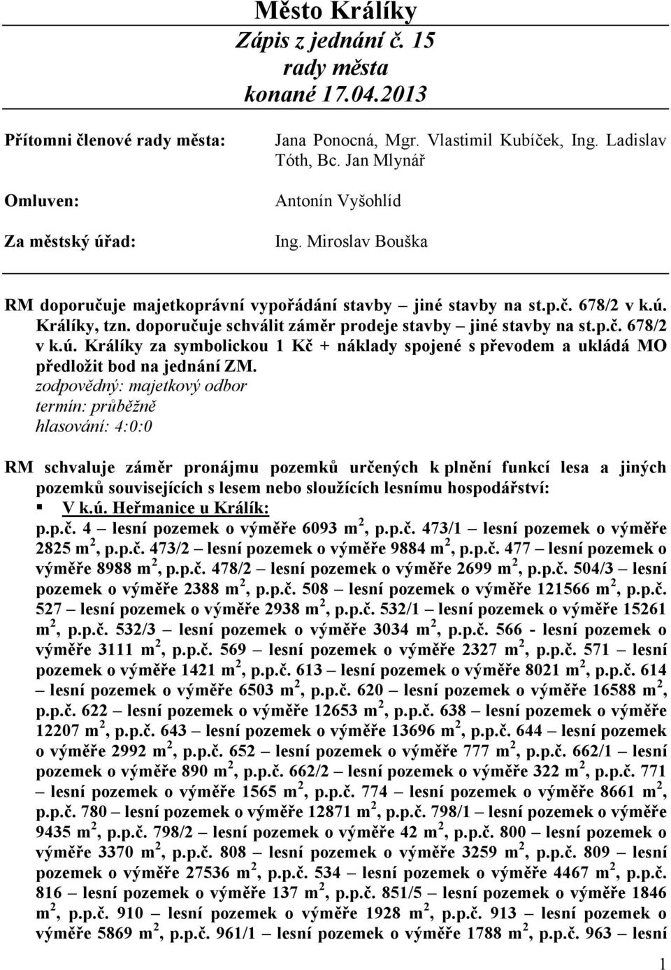 doporučuje schválit záměr prodeje stavby jiné stavby na st.p.č. 678/2 v k.ú. Králíky za symbolickou 1 Kč + náklady spojené s převodem a ukládá MO předložit bod na jednání ZM.