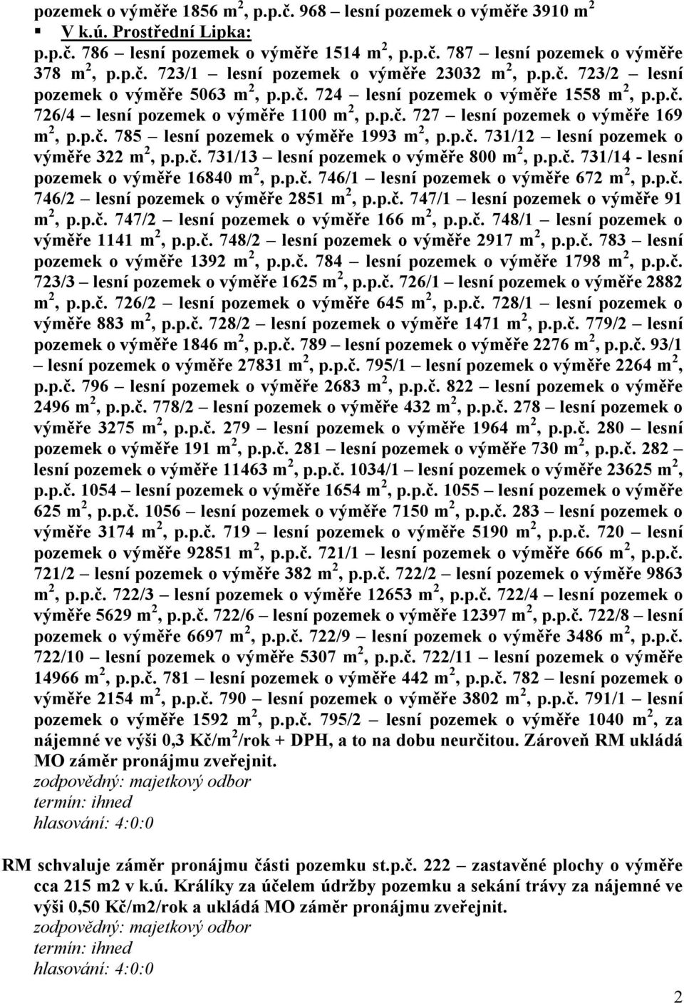 p.č. 731/12 lesní pozemek o výměře 322 m 2, p.p.č. 731/13 lesní pozemek o výměře 800 m 2, p.p.č. 731/14 - lesní pozemek o výměře 16840 m 2, p.p.č. 746/1 lesní pozemek o výměře 672 m 2, p.p.č. 746/2 lesní pozemek o výměře 2851 m 2, p.