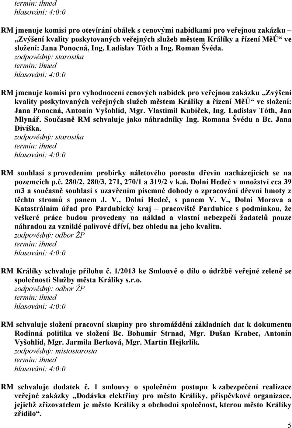 RM jmenuje komisi pro vyhodnocení cenových nabídek pro veřejnou zakázku Zvýšení kvality poskytovaných veřejných služeb městem Králíky a řízení MěÚ ve složení: Jana Ponocná, Antonín Vyšohlíd, Mgr.