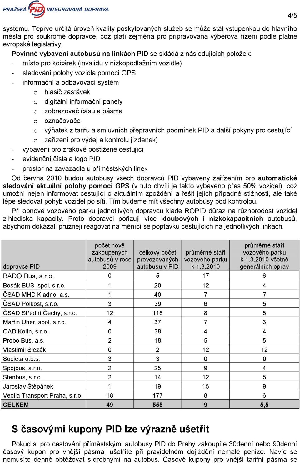 Povinné vybavení autobusů na linkách PID se skládá z následujících položek: - místo pro kočárek (invalidu v nízkopodlažním vozidle) - sledování polohy vozidla pomocí GPS - informační a odbavovací