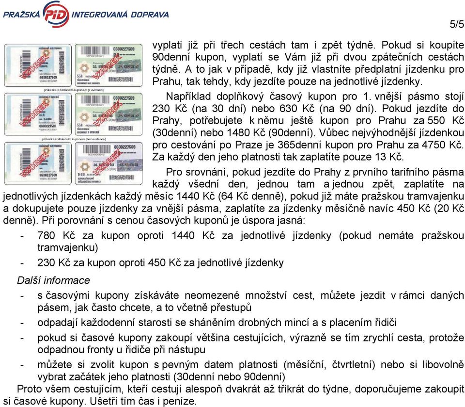 vnější pásmo stojí 230 Kč (na 30 dní) nebo 630 Kč (na 90 dní). Pokud jezdíte do Prahy, potřebujete k němu ještě kupon pro Prahu za 550 Kč (30denní) nebo 1480 Kč (90denní).