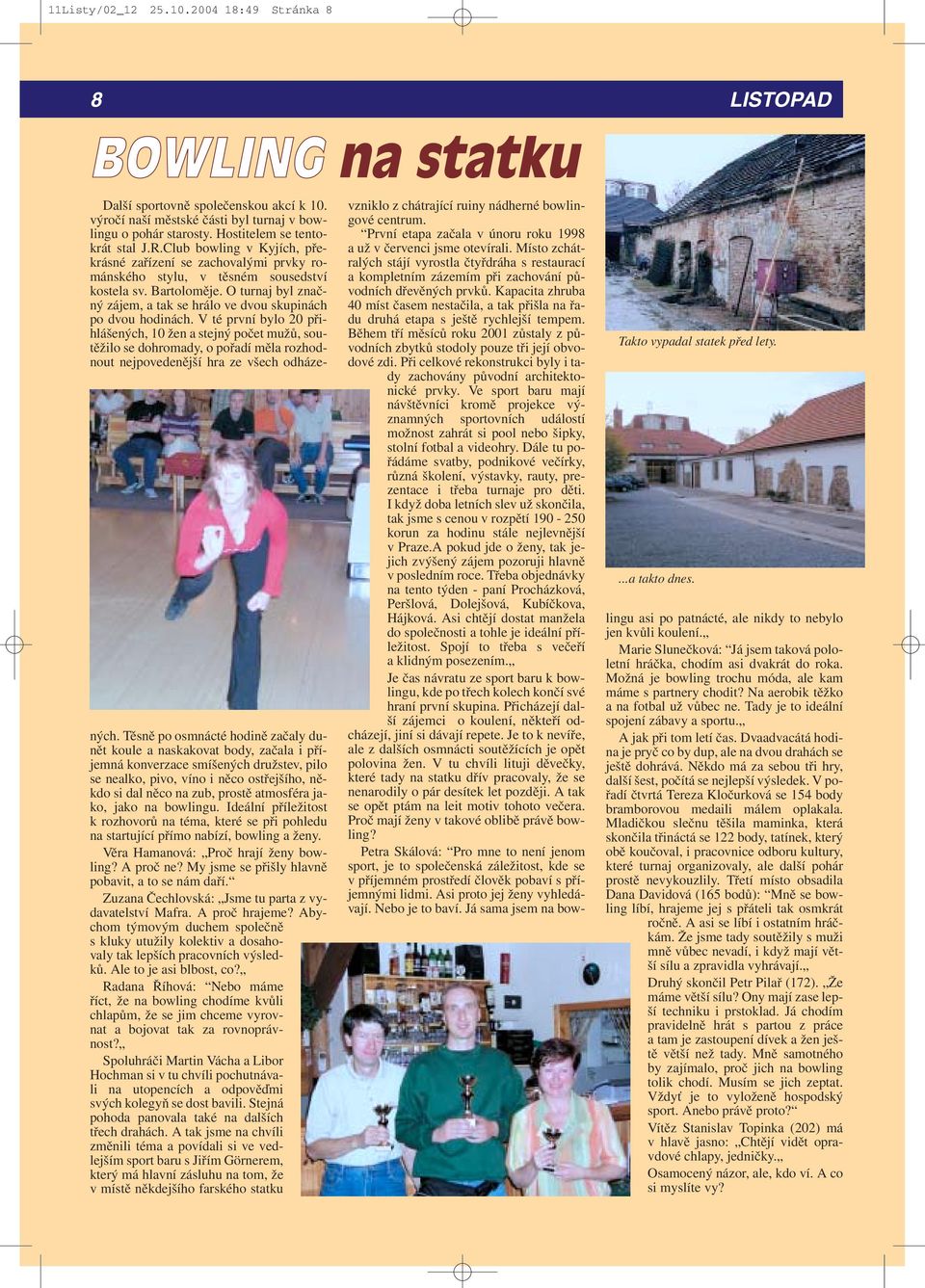 O turnaj byl značný zájem, a tak se hrálo ve dvou skupinách po dvou hodinách.