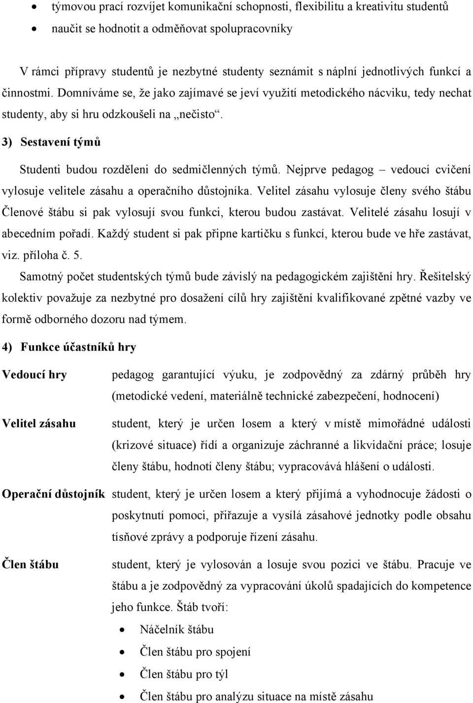 3) Sestavení týmů Studenti budou rozděleni do sedmičlenných týmů. Nejprve pedagog vedoucí cvičení vylosuje velitele zásahu a operačního důstojníka.