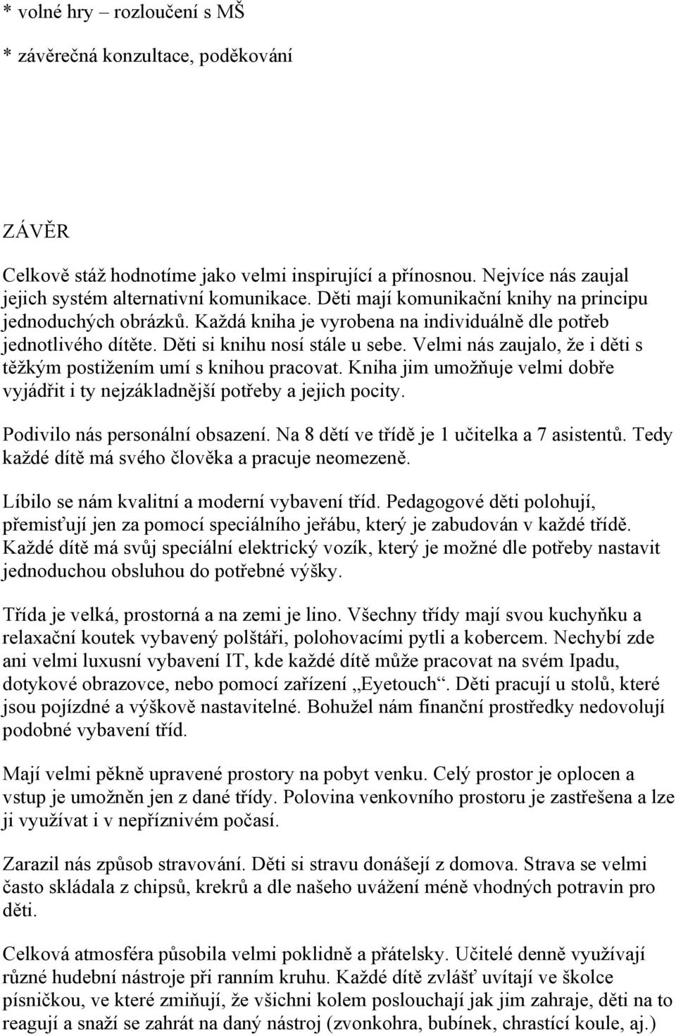 Velmi nás zaujalo, že i děti s těžkým postižením umí s knihou pracovat. Kniha jim umožňuje velmi dobře vyjádřit i ty nejzákladnější potřeby a jejich pocity. Podivilo nás personální obsazení.