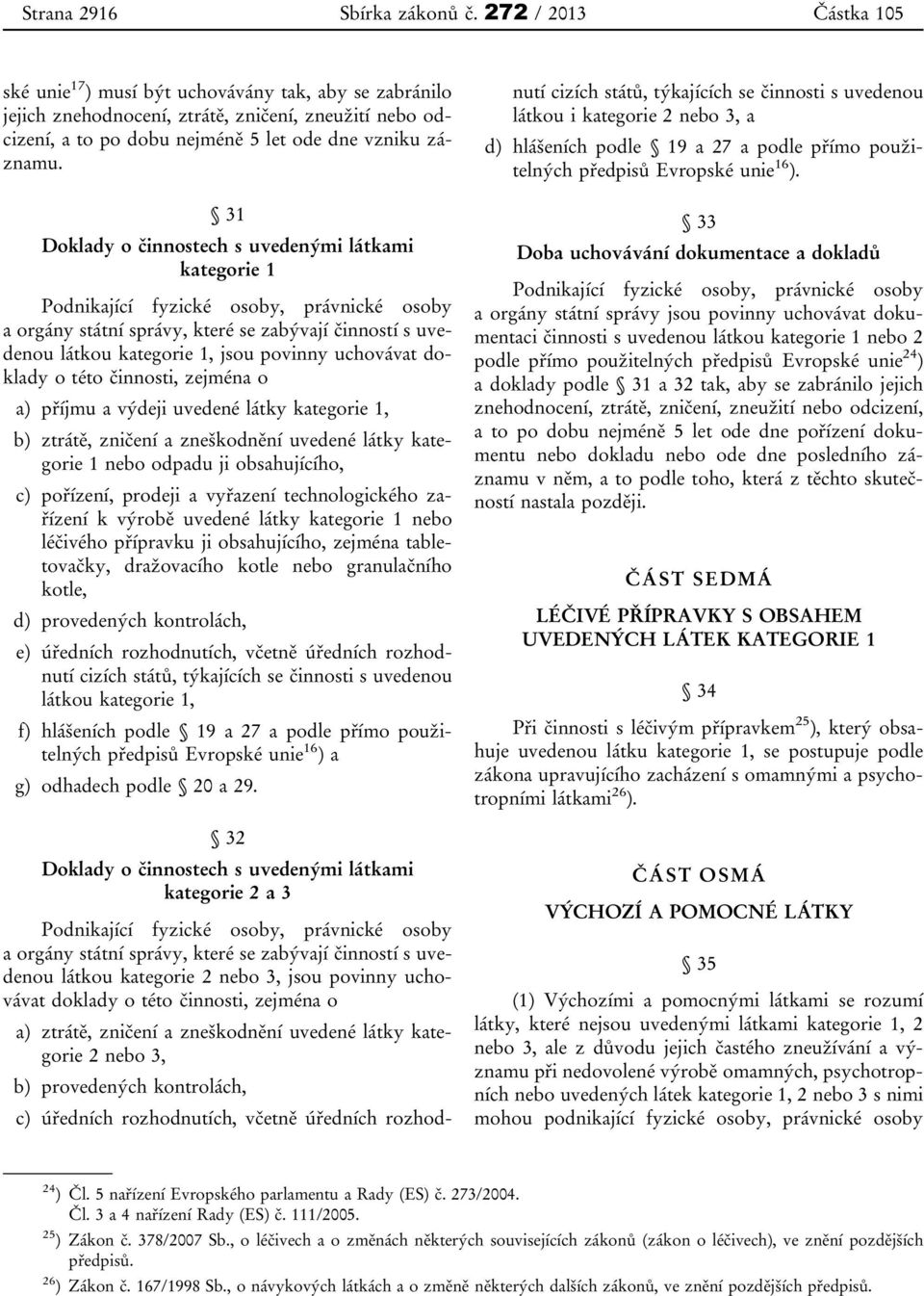 31 Doklady o činnostech s uvedenými látkami kategorie 1 Podnikající fyzické osoby, právnické osoby a orgány státní správy, které se zabývají činností s uvedenou látkou kategorie 1, jsou povinny