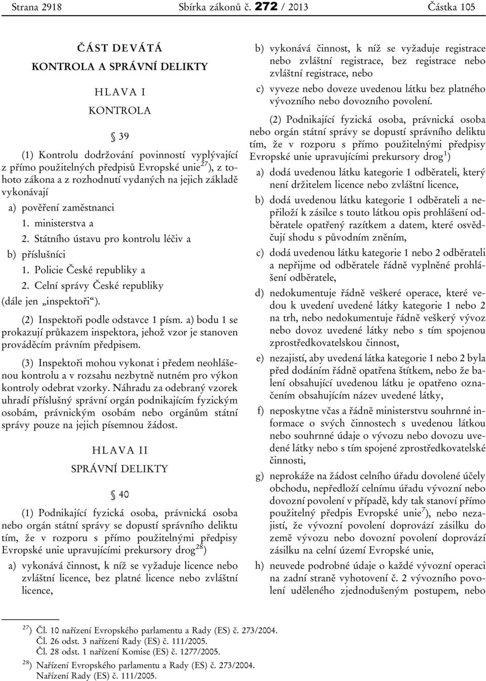 rozhodnutí vydaných na jejich základě vykonávají a) pověření zaměstnanci 1. ministerstva a 2. Státního ústavu pro kontrolu léčiv a b) příslušníci 1. Policie České republiky a 2.