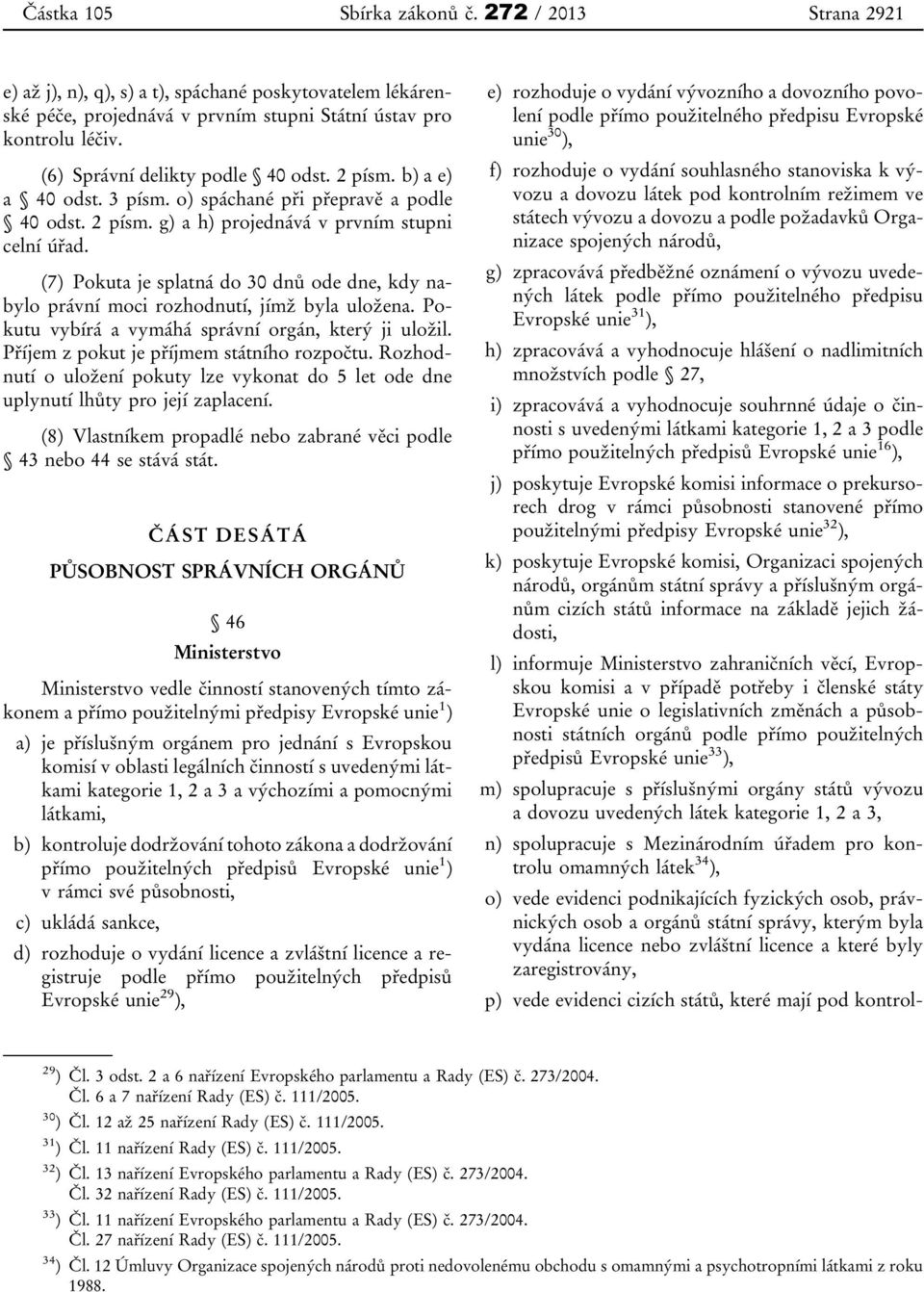 (7) Pokuta je splatná do 30 dnů ode dne, kdy nabylo právní moci rozhodnutí, jímž byla uložena. Pokutu vybírá a vymáhá správní orgán, který ji uložil. Příjem z pokut je příjmem státního rozpočtu.