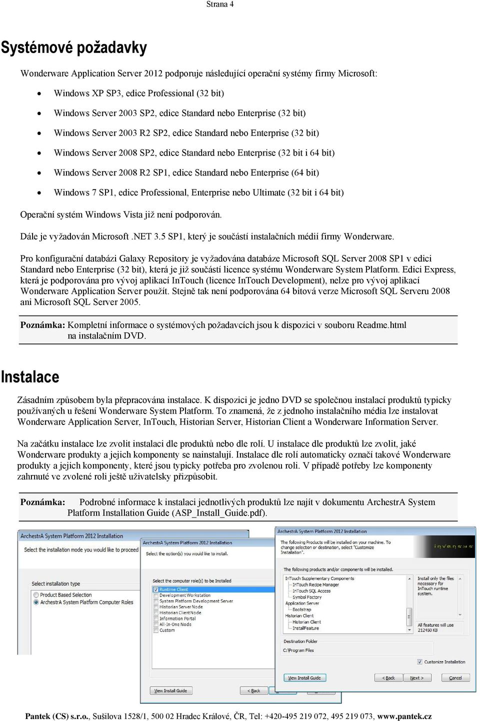 SP1, edice Standard nebo Enterprise (64 bit) Windows 7 SP1, edice Professional, Enterprise nebo Ultimate (32 bit i 64 bit) Operační systém Windows Vista již není podporován.