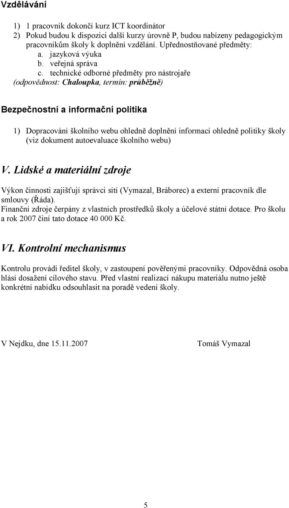 technické odborné předměty pro nástrojaře (odpovědnost: Chaloupka, termín: průběžně) Bezpečnostní a informační politika 1) Dopracování školního webu ohledně doplnění informací ohledně politiky školy