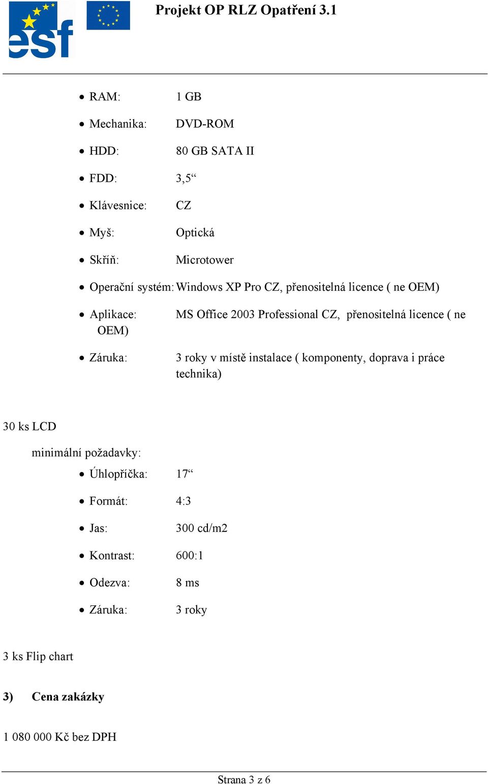 licence ( ne 3 roky v místě instalace ( komponenty, doprava i práce technika) 30 ks LCD minimální požadavky: Úhlopříčka: 17