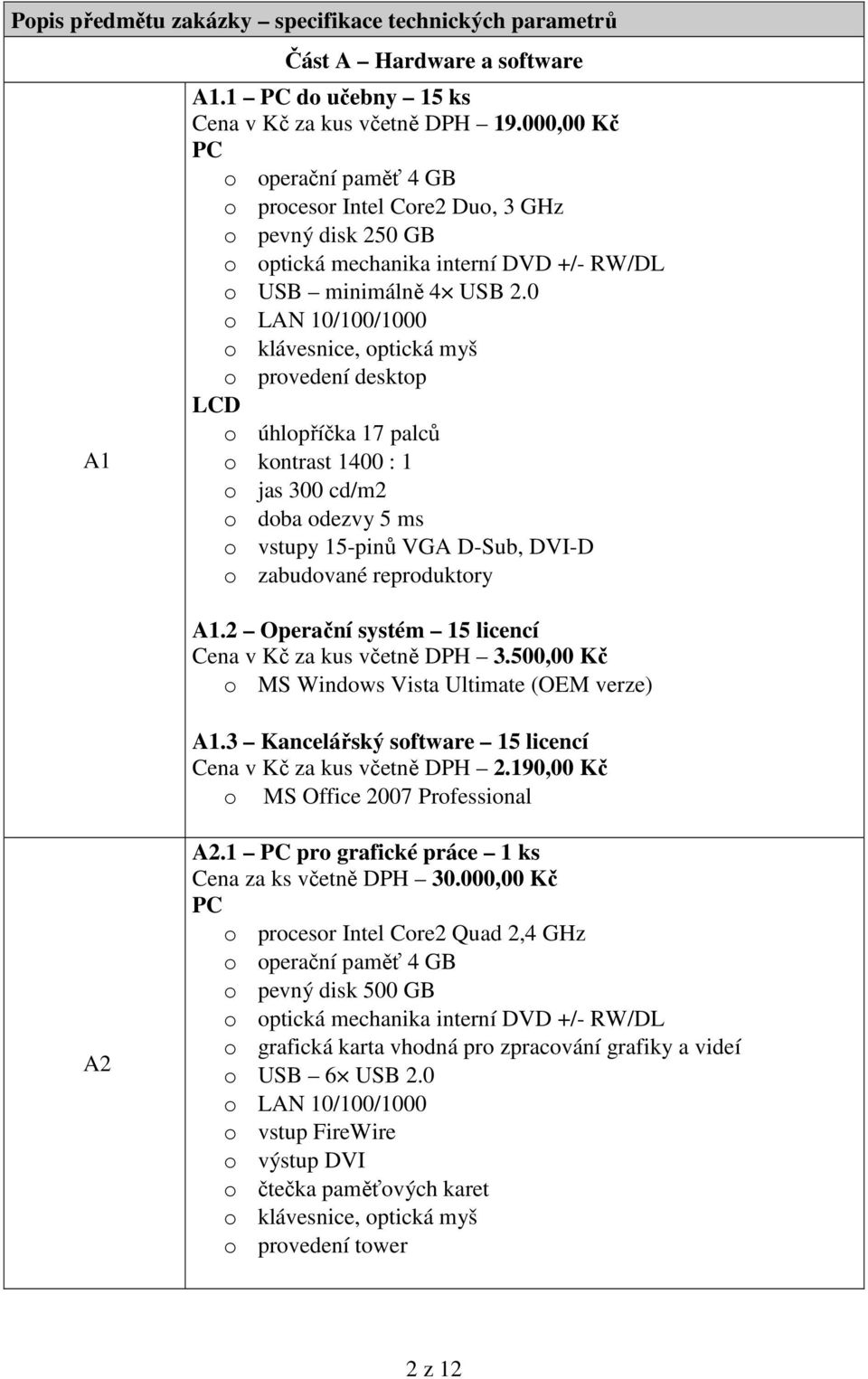 0 o LAN 10/100/1000 o klávesnice, optická myš o provedení desktop LCD o úhlopříčka 17 palců o kontrast 1400 : 1 o jas 300 cd/m2 o doba odezvy 5 ms o vstupy 15-pinů VGA D-Sub, DVI-D o zabudované