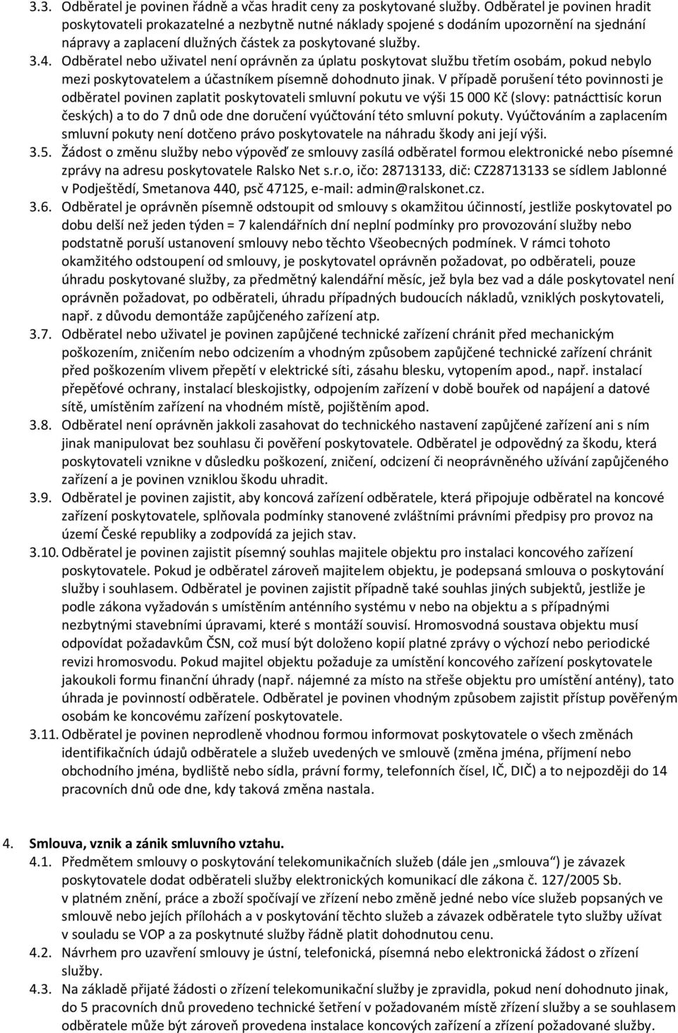 Odběratel nebo uživatel není oprávněn za úplatu poskytovat službu třetím osobám, pokud nebylo mezi poskytovatelem a účastníkem písemně dohodnuto jinak.