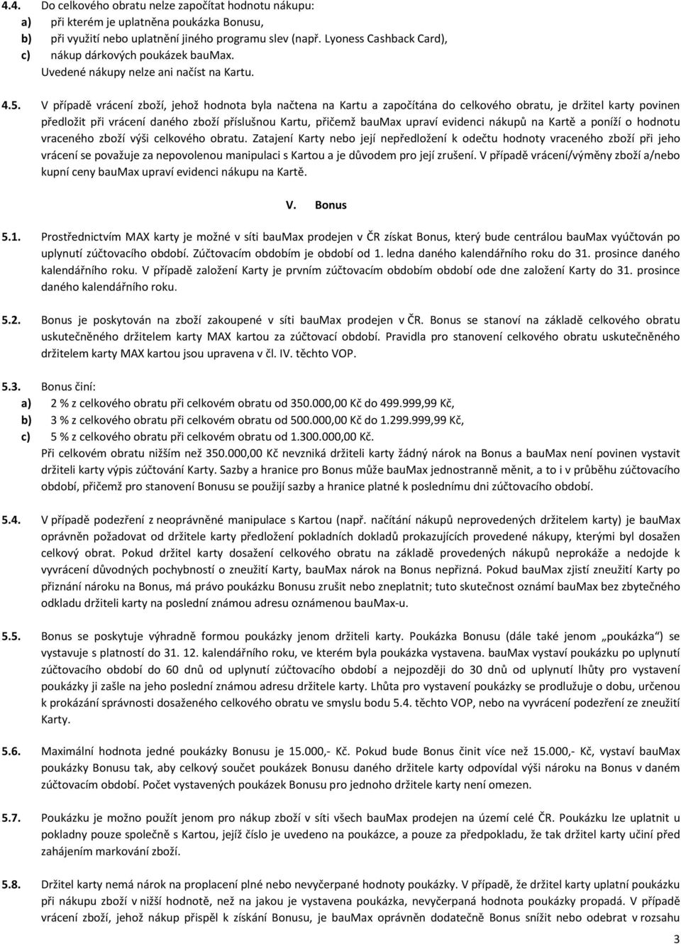 V případě vrácení zboží, jehož hodnota byla načtena na Kartu a započítána do celkového obratu, je držitel karty povinen předložit při vrácení daného zboží příslušnou Kartu, přičemž baumax upraví