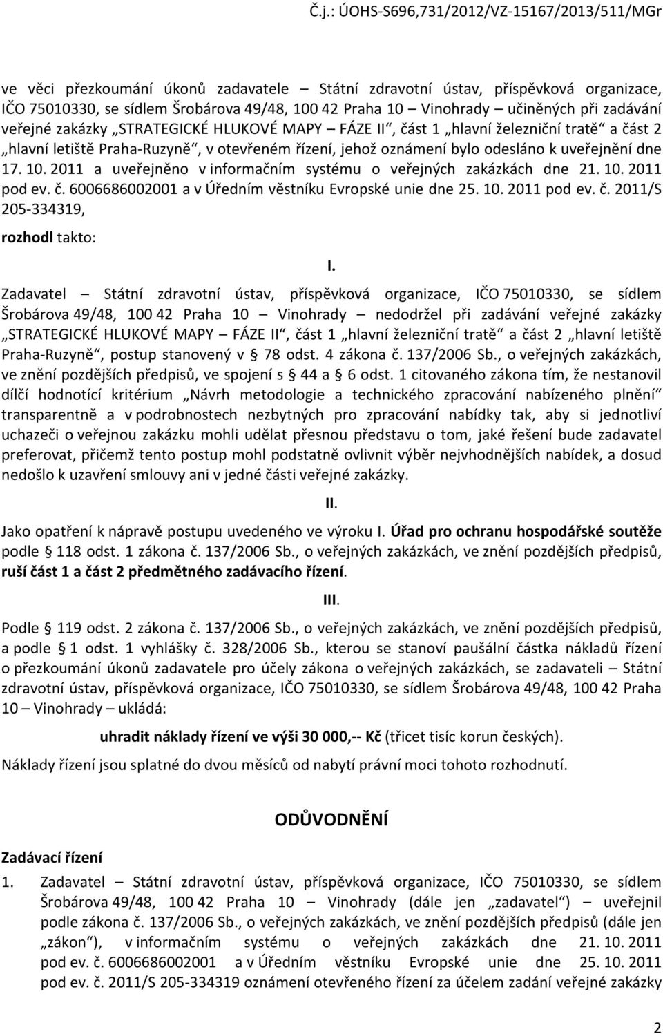 2011 a uveřejněn v infrmačním systému veřejných zakázkách dne 21. 10. 2011 pd ev. č. 6006686002001 a v Úředním věstníku Evrpské unie dne 25. 10. 2011 pd ev. č. 2011/S 205-334319, rzhdl takt: I.