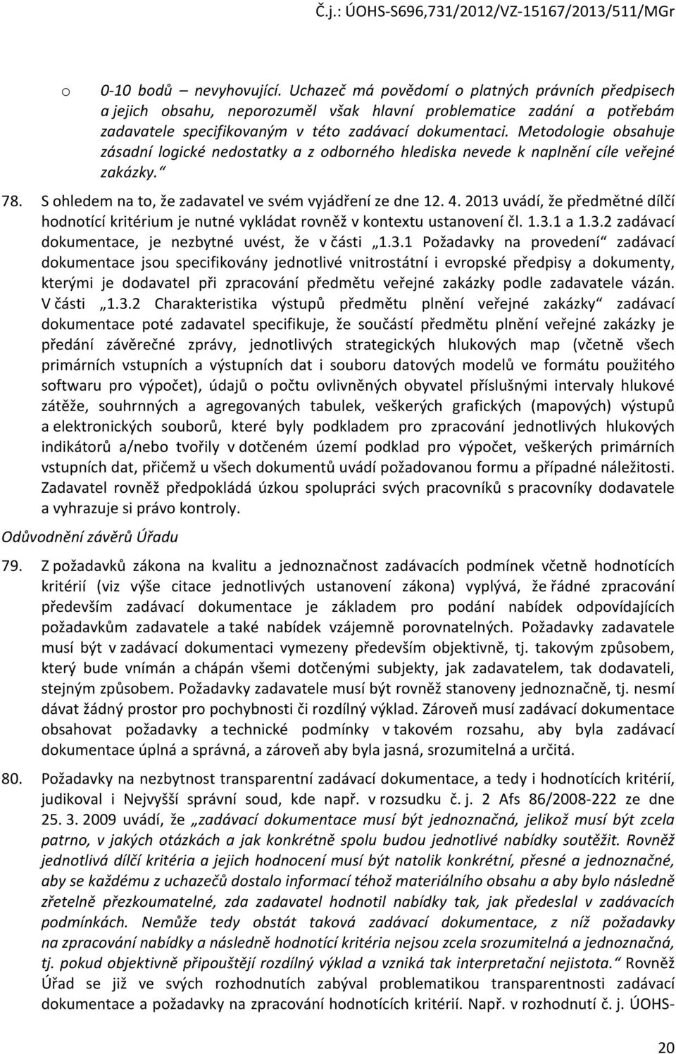 2013 uvádí, že předmětné dílčí hdntící kritérium je nutné vykládat rvněž v kntextu ustanvení čl. 1.3.1 a 1.3.2 zadávací dkumentace, je nezbytné uvést, že v části 1.3.1 Pžadavky na prvedení zadávací dkumentace jsu specifikvány jedntlivé vnitrstátní i evrpské předpisy a dkumenty, kterými je ddavatel při zpracvání předmětu veřejné zakázky pdle zadavatele vázán.