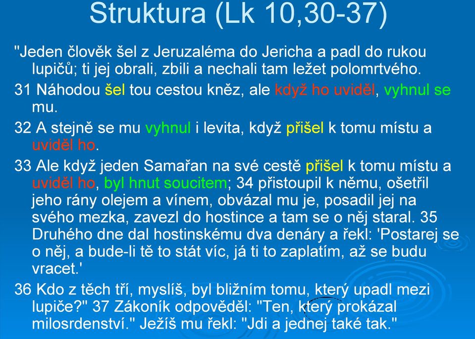 33 Ale když jeden Samařan na své cestě přišel k tomu místu a uviděl ho, byl hnut soucitem; ; 34 přistoupil k němu, ošetřil jeho rány olejem a vínem, obvázal mu je, posadil jej na svého mezka, zavezl