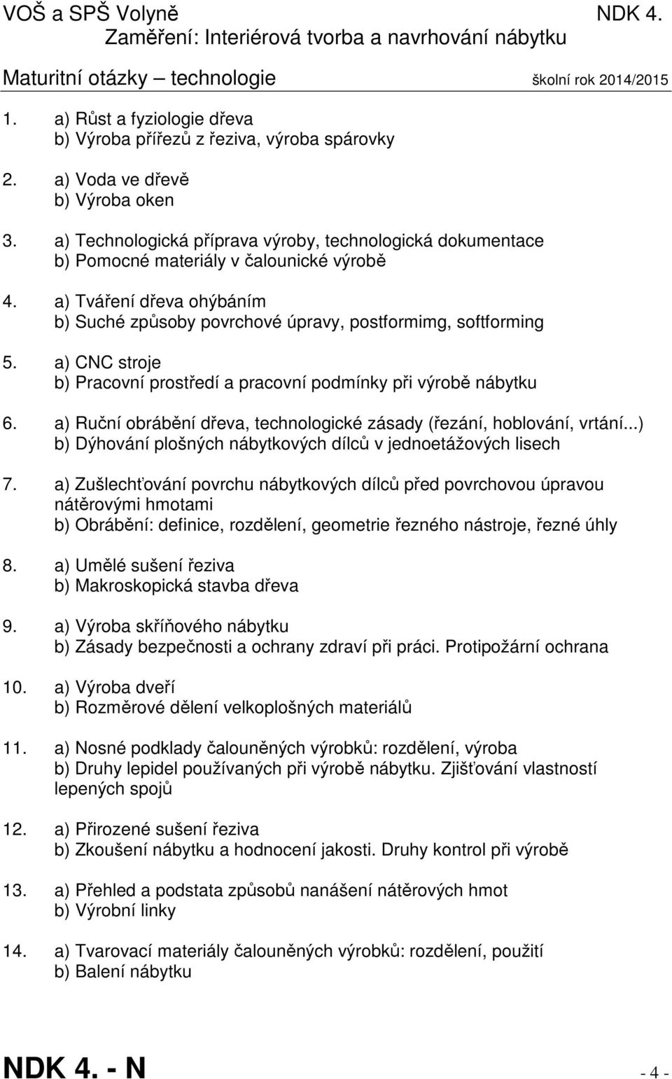 a) Tváření dřeva ohýbáním b) Suché způsoby povrchové úpravy, postformimg, softforming 5. a) CNC stroje b) Pracovní prostředí a pracovní podmínky při výrobě nábytku 6.