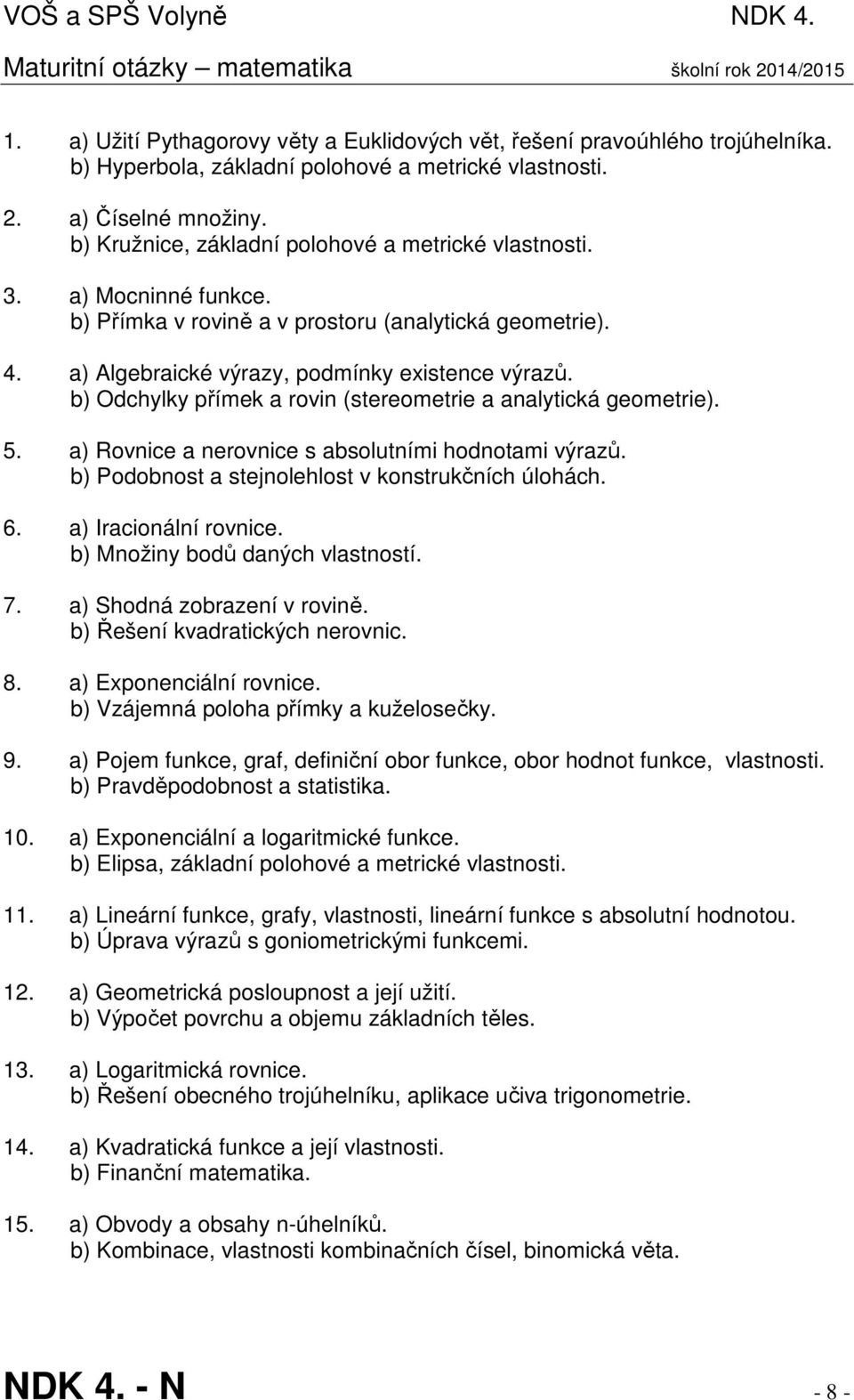 b) Přímka v rovině a v prostoru (analytická geometrie). 4. a) Algebraické výrazy, podmínky existence výrazů. b) Odchylky přímek a rovin (stereometrie a analytická geometrie). 5.