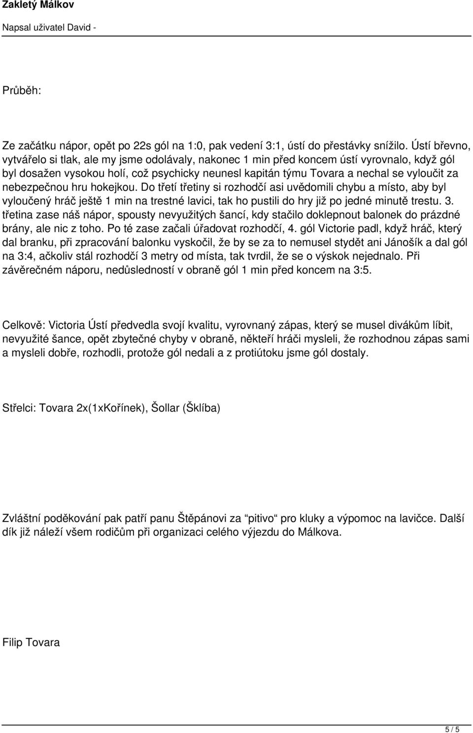 nebezpečnou hru hokejkou. Do třetí třetiny si rozhodčí asi uvědomili chybu a místo, aby byl vyloučený hráč ještě 1 min na trestné lavici, tak ho pustili do hry již po jedné minutě trestu. 3.