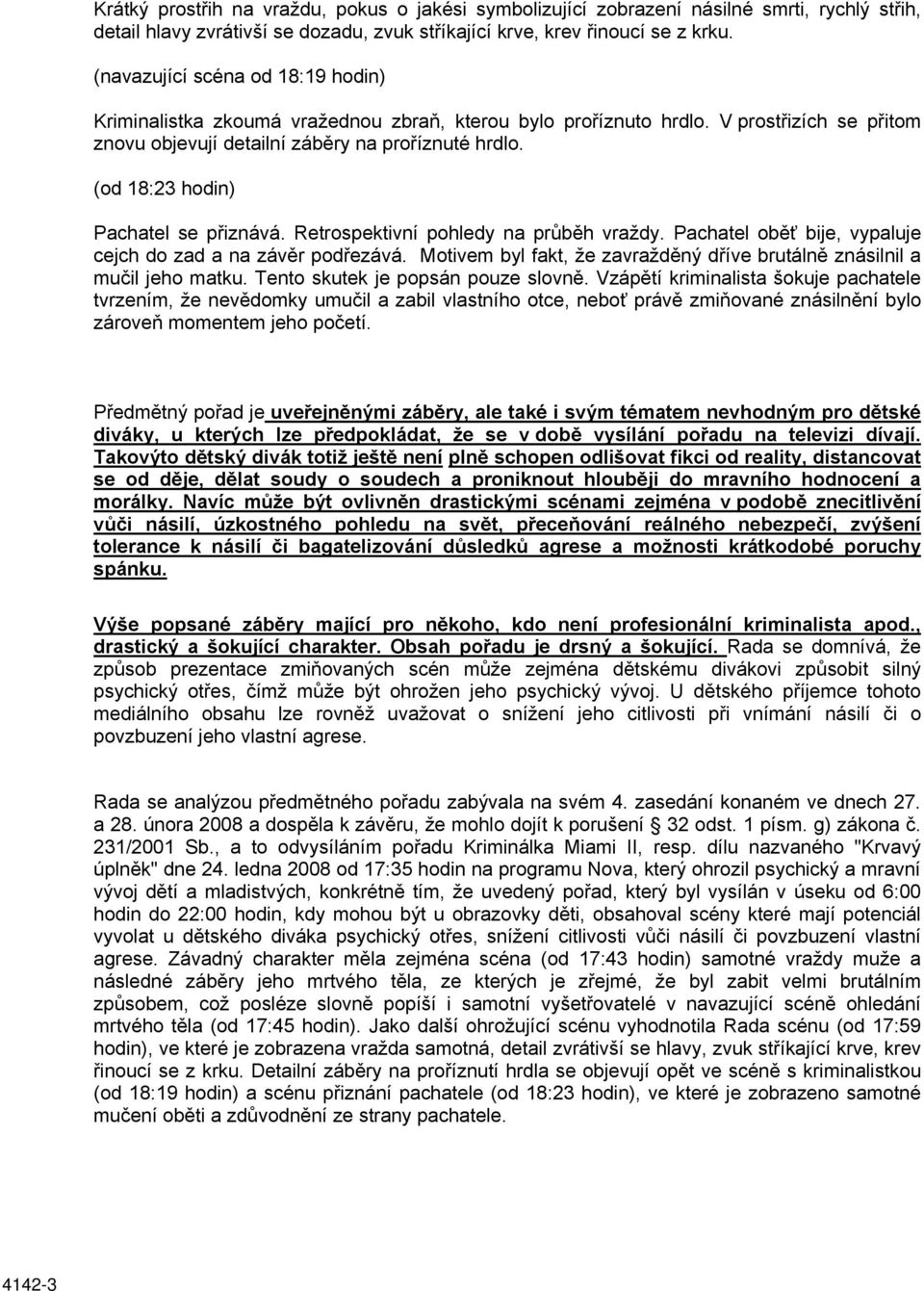 (od 18:23 hodin) Pachatel se přiznává. Retrospektivní pohledy na průběh vraždy. Pachatel oběť bije, vypaluje cejch do zad a na závěr podřezává.