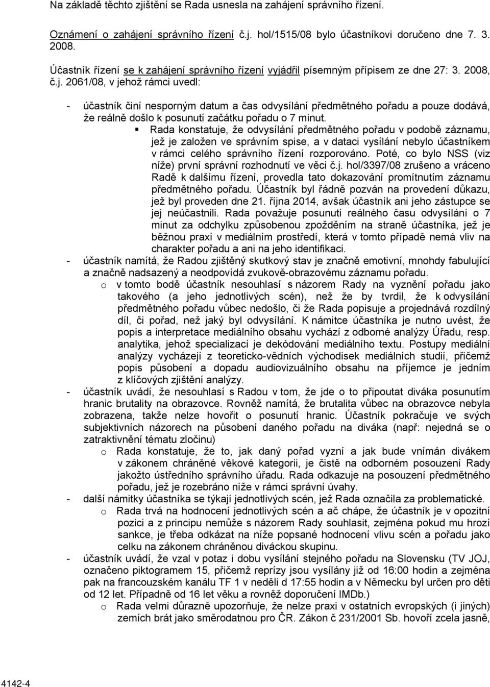 Rada konstatuje, že odvysílání předmětného pořadu v podobě záznamu, jež je založen ve správním spise, a v dataci vysílání nebylo účastníkem v rámci celého správního řízení rozporováno.