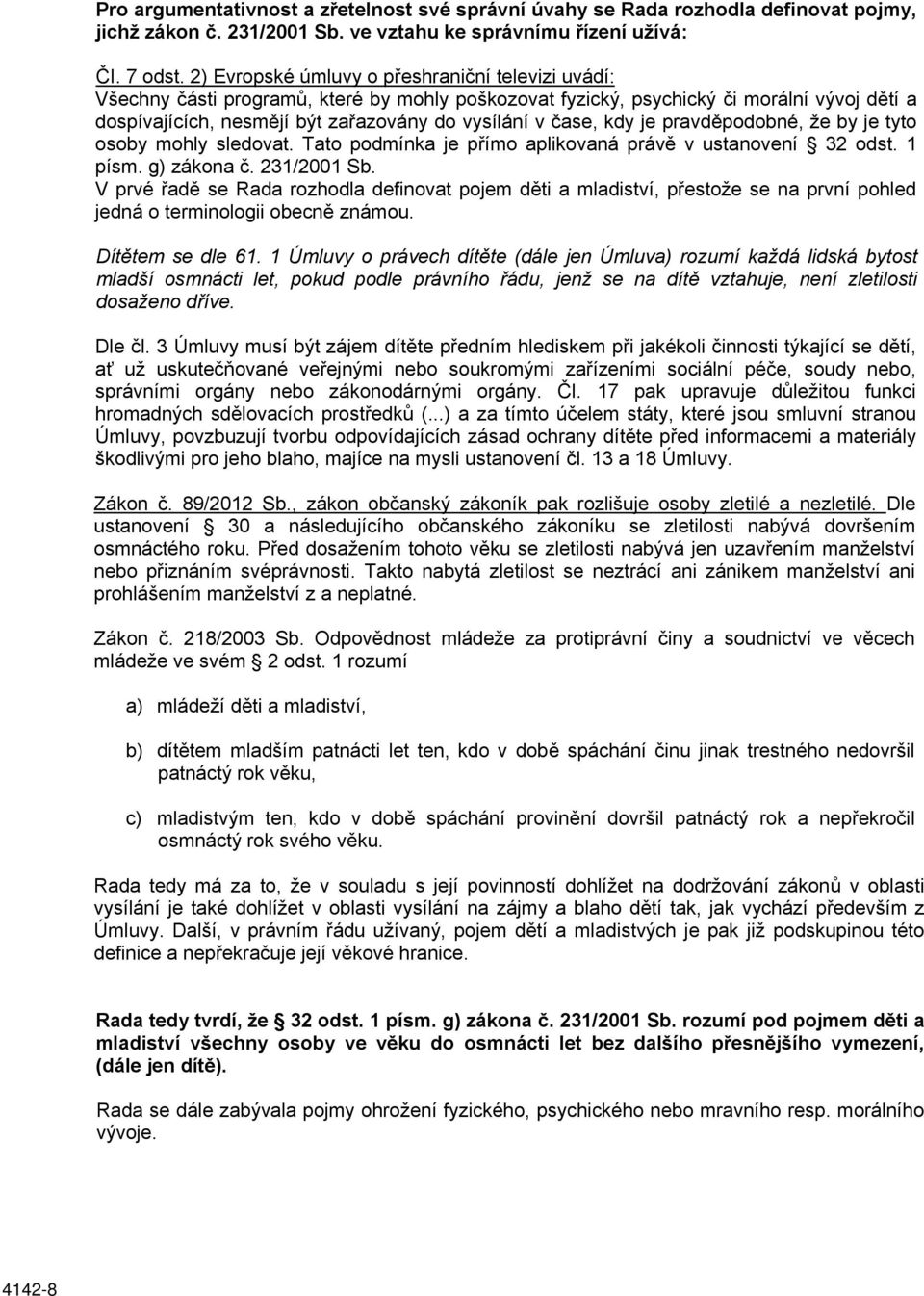 čase, kdy je pravděpodobné, že by je tyto osoby mohly sledovat. Tato podmínka je přímo aplikovaná právě v ustanovení 32 odst. 1 písm. g) zákona č. 231/2001 Sb.