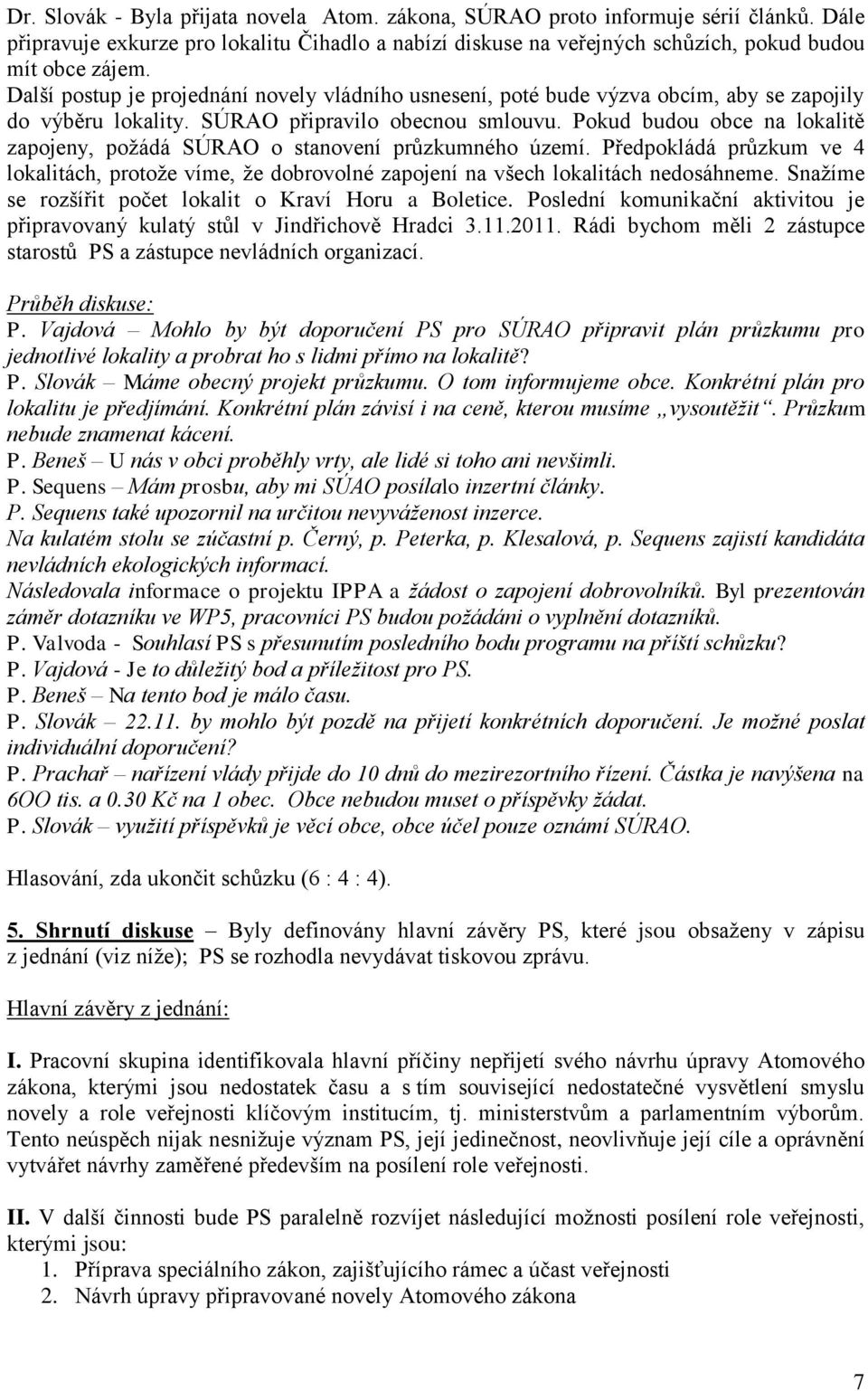 Pokud budou obce na lokalitě zapojeny, požádá SÚRAO o stanovení průzkumného území. Předpokládá průzkum ve 4 lokalitách, protože víme, že dobrovolné zapojení na všech lokalitách nedosáhneme.