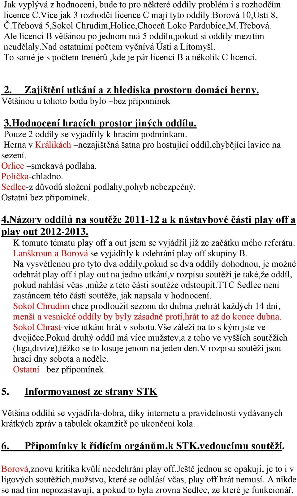 To samé je s počtem trenérů,kde je pár licencí B a několik C licencí. 2. Zajištění utkání a z hlediska prostoru domácí herny. Většinou u tohoto bodu bylo bez připomínek 3.