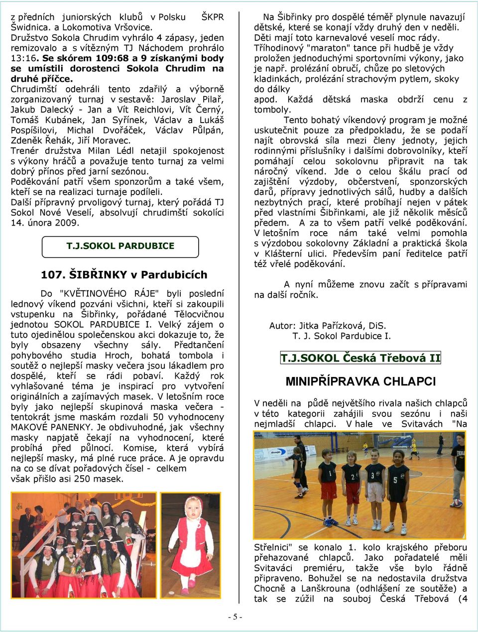 Chrudimští odehráli tento zdařilý a výborně zorganizovaný turnaj v sestavě: Jaroslav Pilař, Jakub Dalecký - Jan a Vít Reichlovi, Vít Černý, Tomáš Kubánek, Jan Syřínek, Václav a Lukáš Pospíšilovi,