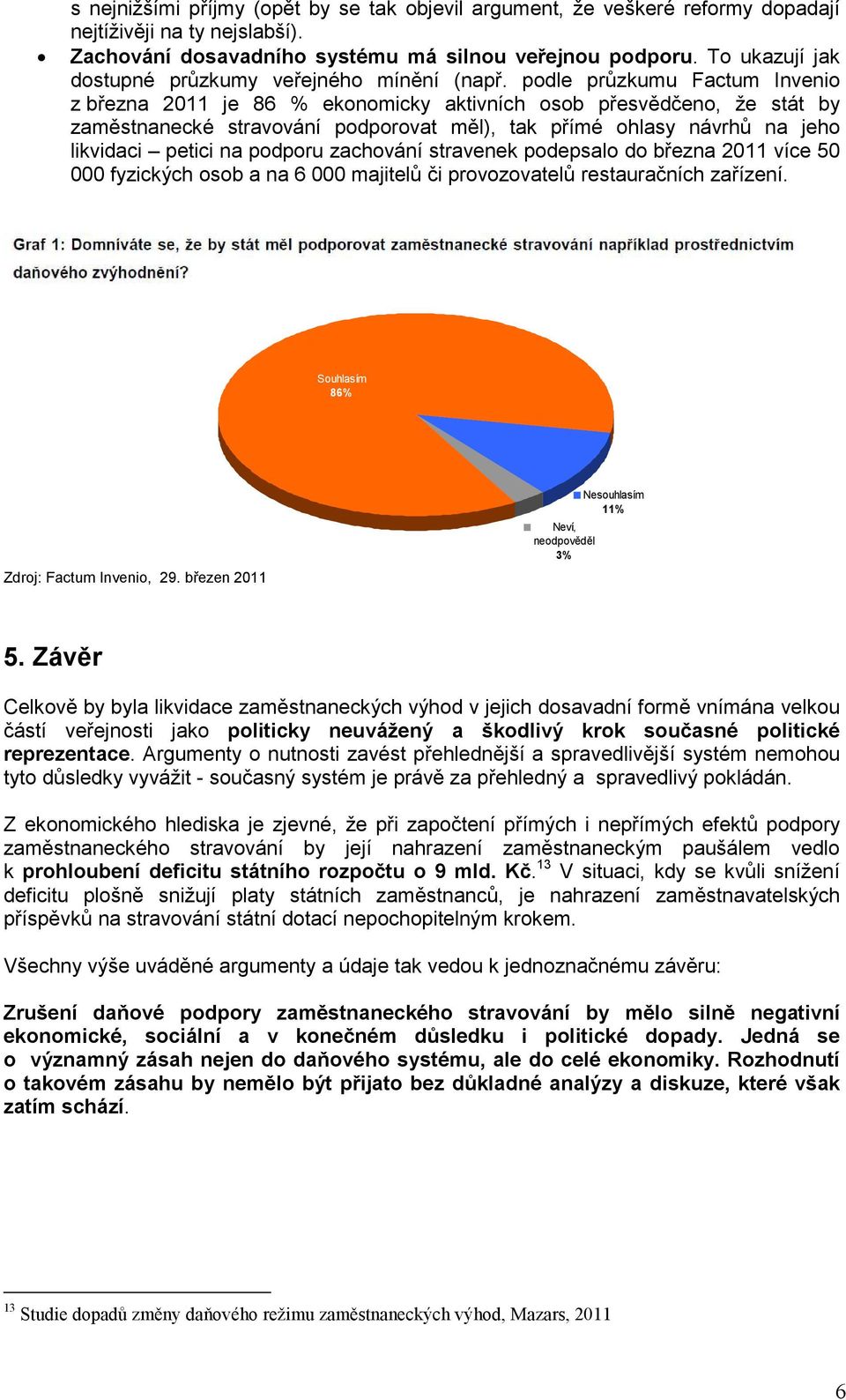 podle průzkumu Factum Invenio z března 2011 je 86 % ekonomicky aktivních osob přesvědčeno, že stát by zaměstnanecké stravování podporovat měl), tak přímé ohlasy návrhů na jeho likvidaci petici na