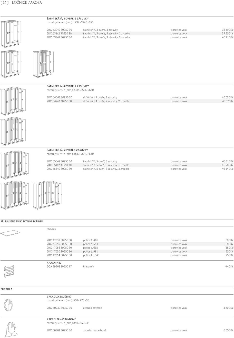 650 2RO 54042 30950 30 skříň šatní 4 dveře, 2 zásuvky borovice vosk 40 630 Kč 2RO 54242 30950 30 skříň šatní 4 dveře, 2 zásuvky, 2 zrcadla borovice vosk 43 570 Kč ŠATNÍ SKŘÍŇ, 5 DVEŘÍ, 3 ZÁSUVKY