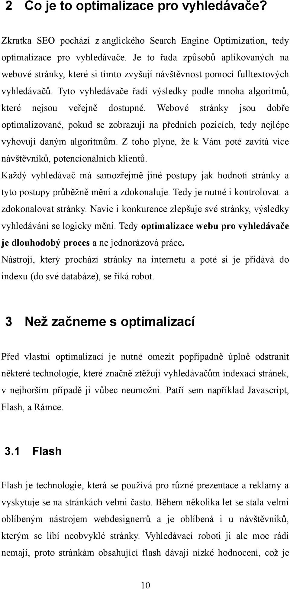 Tyto vyhledávače řadí výsledky podle mnoha algoritmů, které nejsou veřejně dostupné.