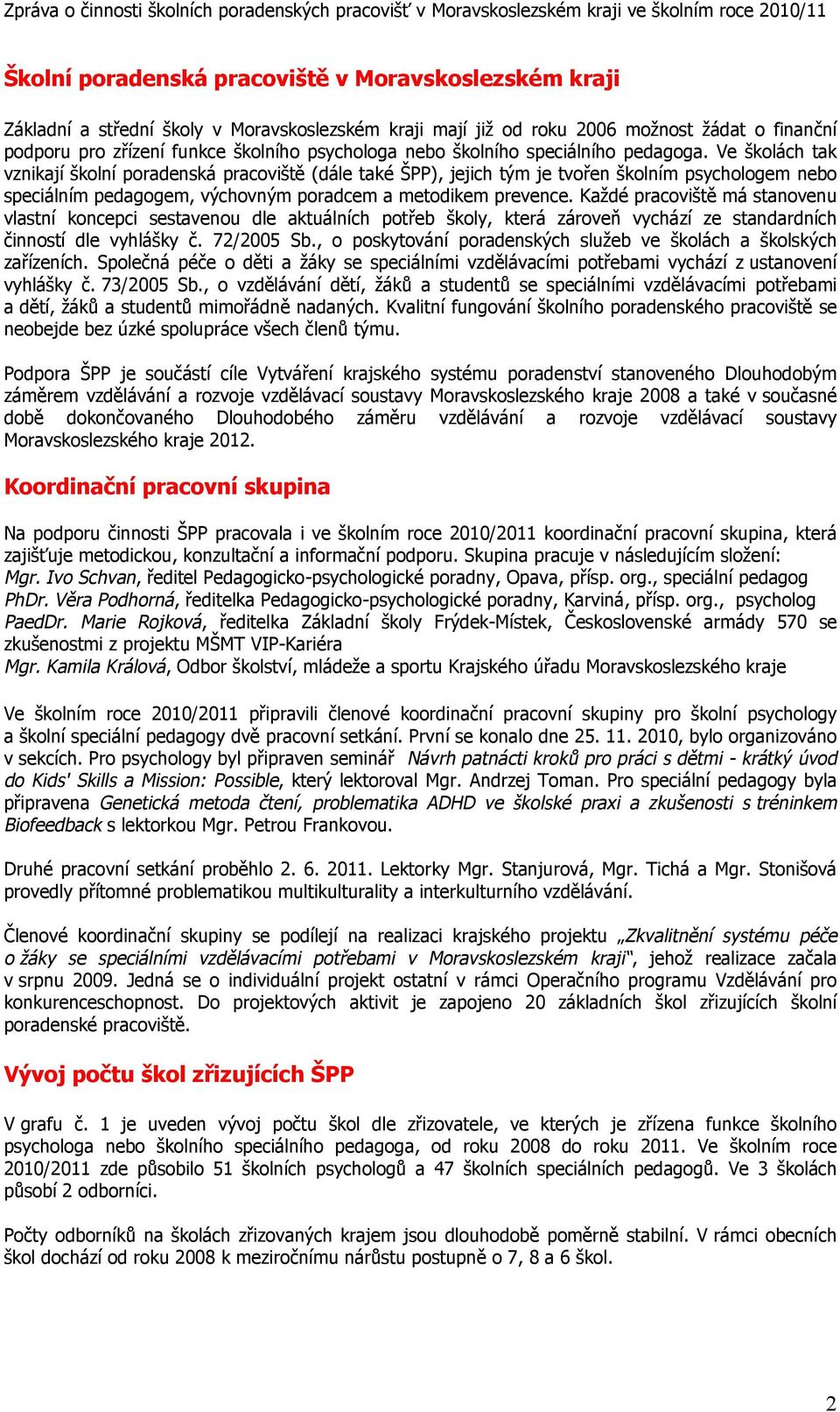 Ve školách tak vznikají školní poradenská pracoviště (dále také ŠPP), jejich tým je tvořen školním psychologem nebo speciálním pedagogem, výchovným poradcem a metodikem prevence.