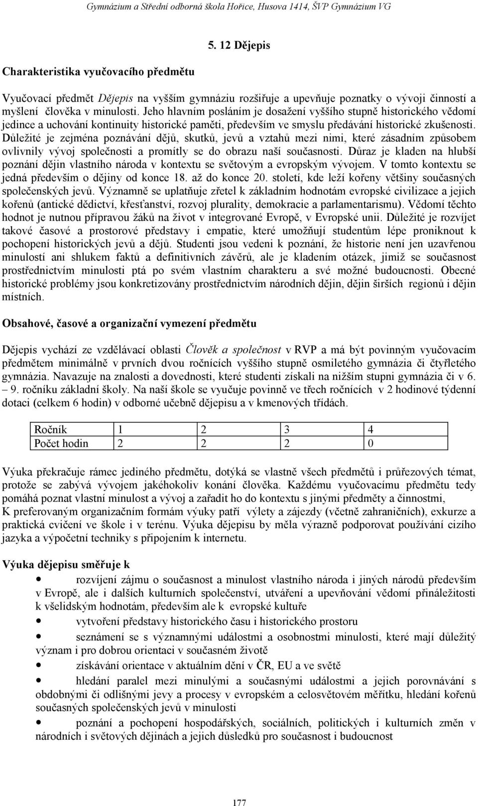 Důležité je zejména poznávání dějů, skutků, jevů a vztahů mezi nimi, které zásadním způsobem ovlivnily vývoj společnosti a promítly se do obrazu naší současnosti.