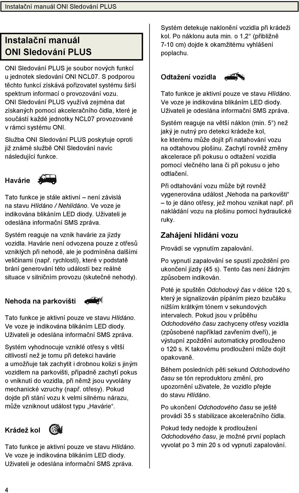 ONI SledováníPLUS využívá zejména dat získaný ch pomocíakcelerač ního č idla, které je součástíkaždé jednotky NCL07 provozované v rámci systému ONI.